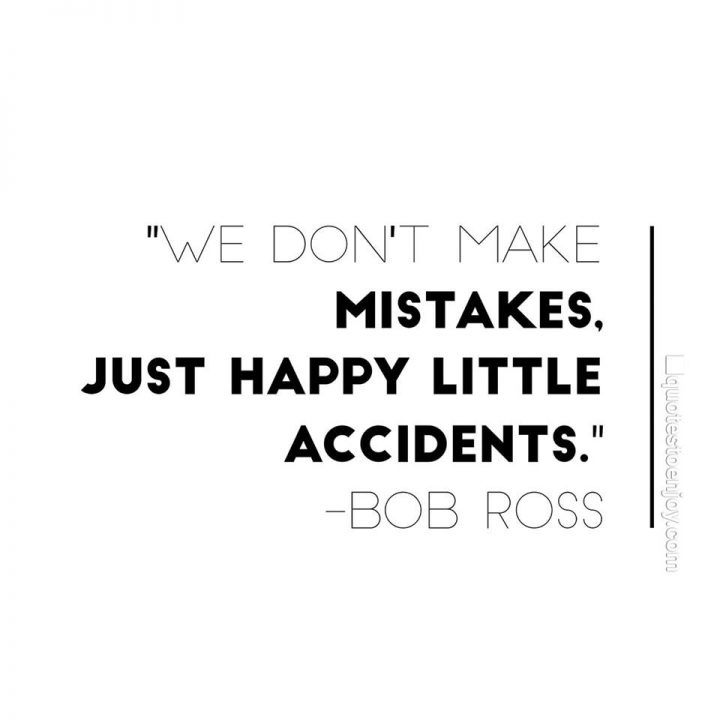 We don't make mistakes, just happy little accidents. - Bob Ross