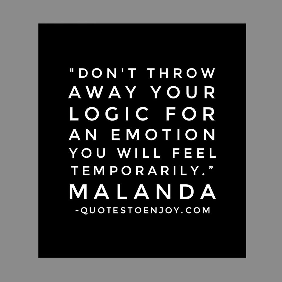 Don't throw away your logic for an emotion you will... Author Unknown
