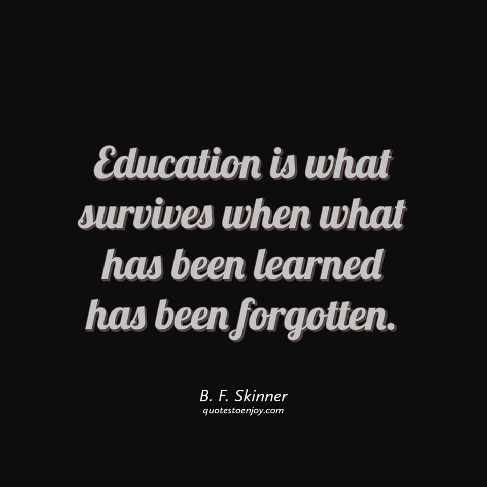 Education is what survives when what has been learned... - B. F. Skinner