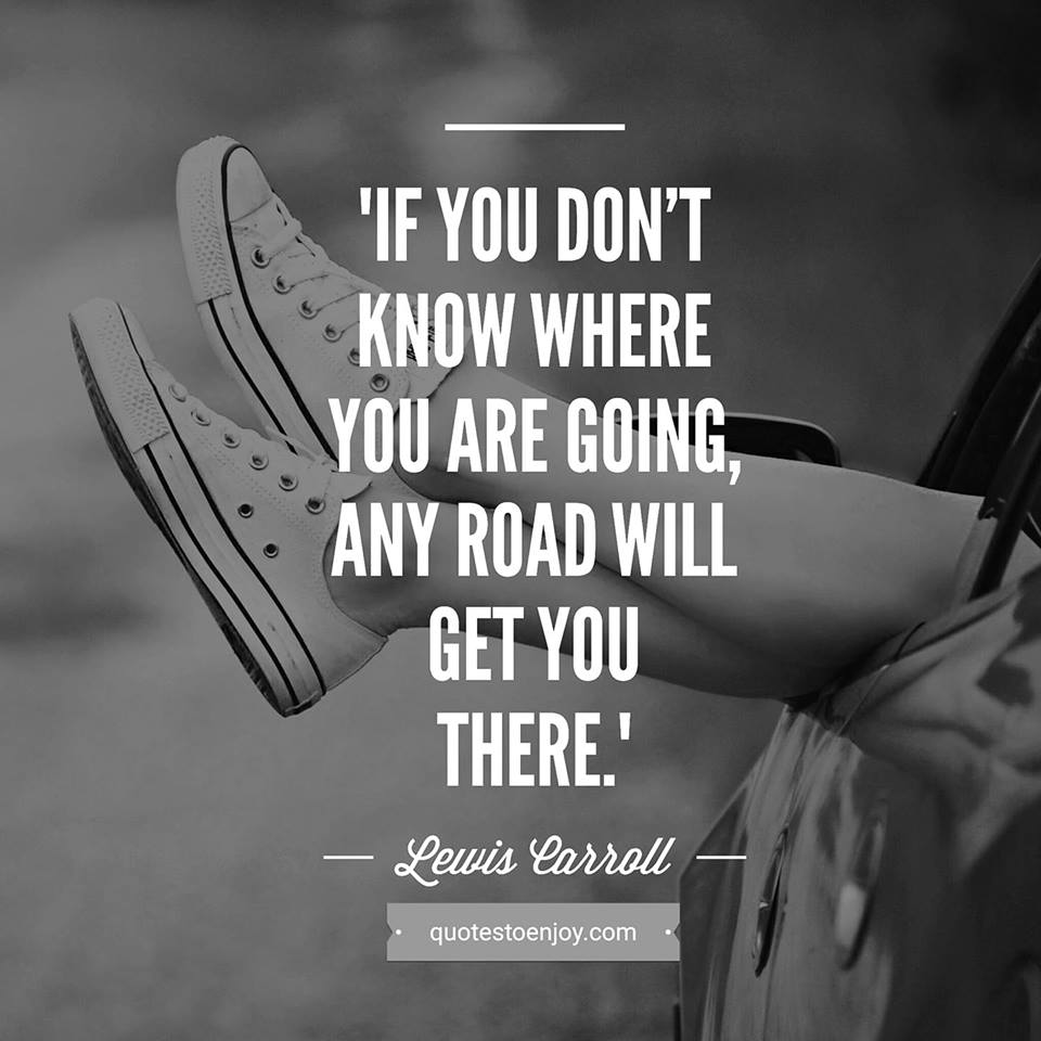 If You Don T Know Where You Are Going Any Road Will Get Lewis Carroll