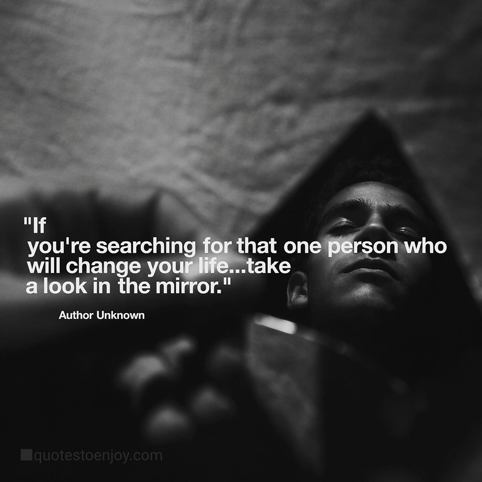 If you're searching for that one person who will change... - Author Unknown