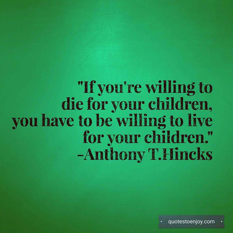 If you're willing to die for your children, you have to be... - Anthony