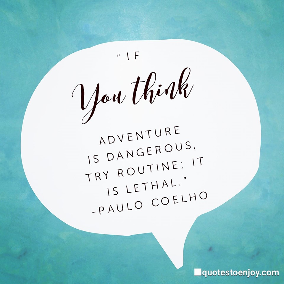 If you think adventure is dangerous, try routine; it is lethal. - Paulo