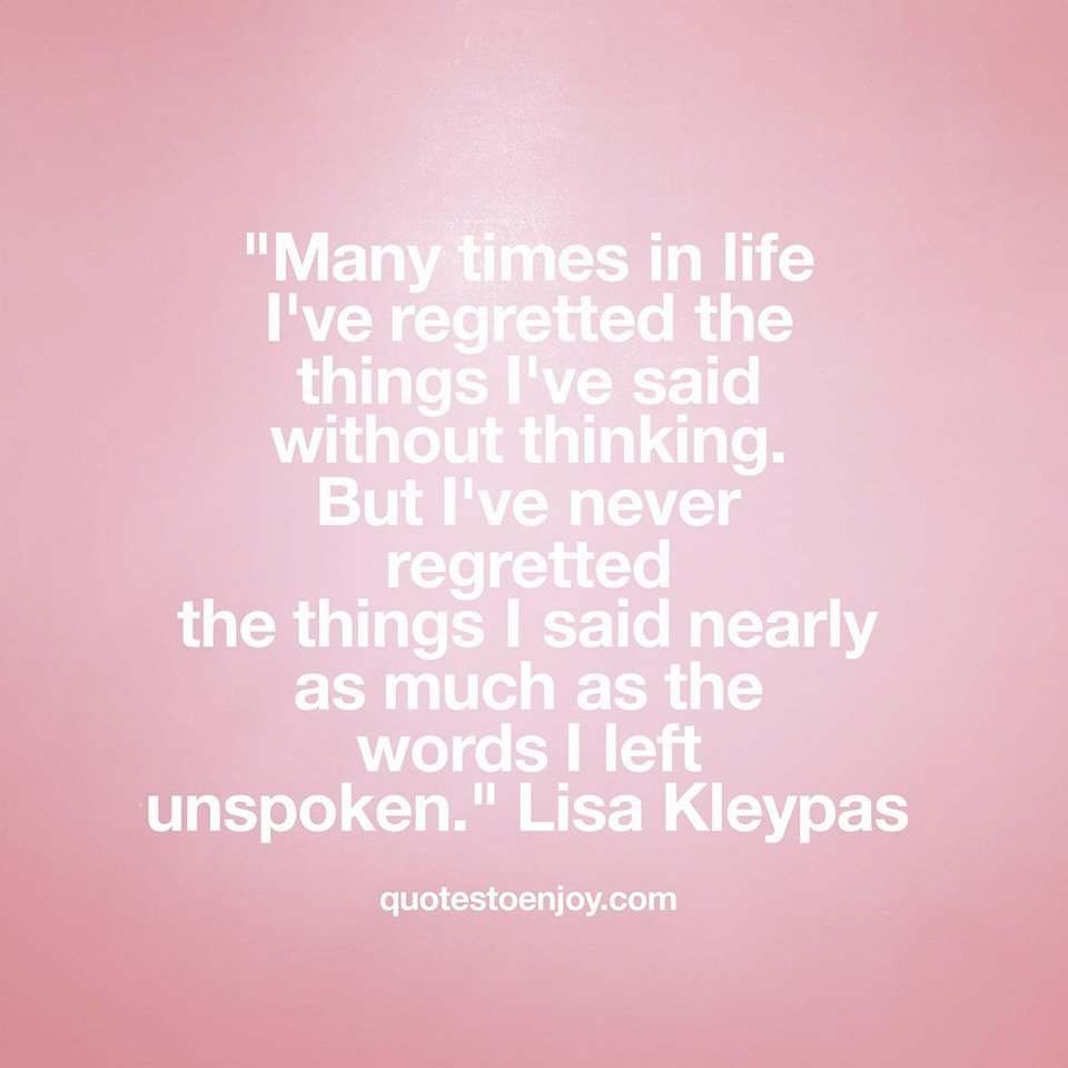 Many times in life I've regretted the things I've said without