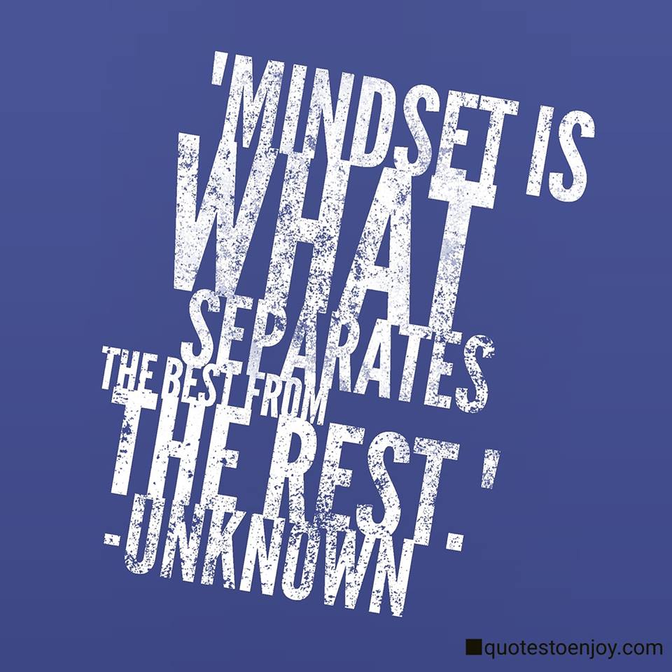 Mindset is what separates the best from the rest. Author Unknown
