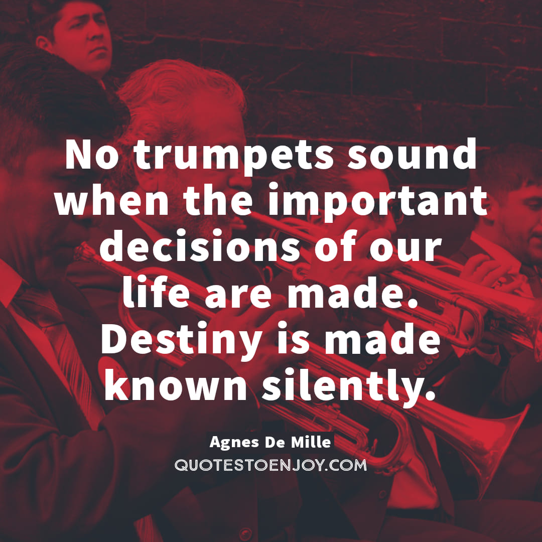 No trumpets sound when the important decisions of our... Agnes De Mille