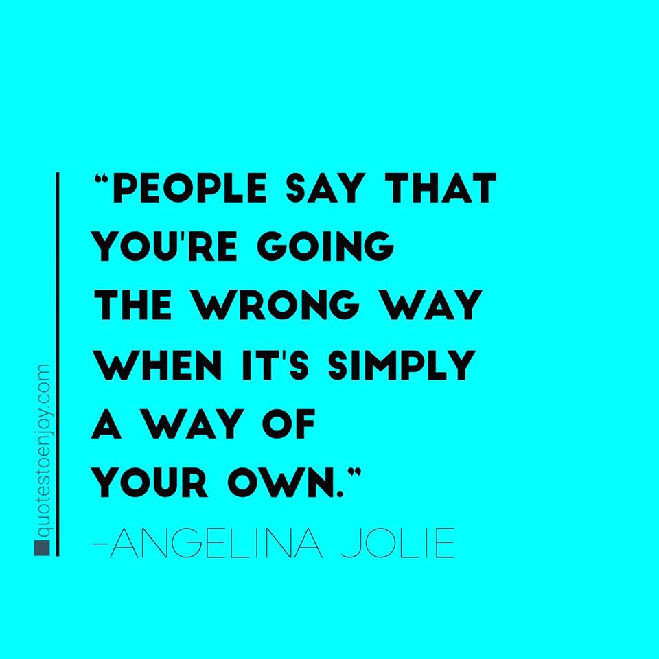 People say that you're going the wrong way when it's... - Angelina Jolie