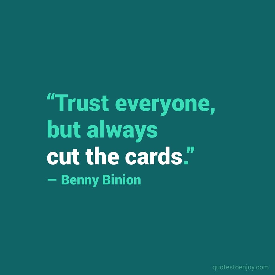 Trust everyone, but always cut the cards. — Benny Binion