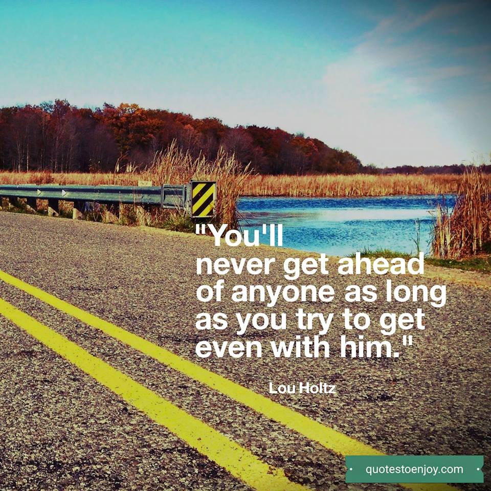 "You'll never get ahead of anyone as long as you try to get..." - Lou Holtz