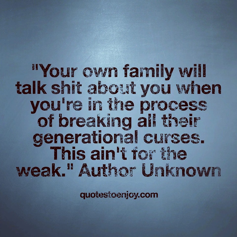 your own family will talk shit about you when you re in the process of breaking all their generational curses this ain t for the weak